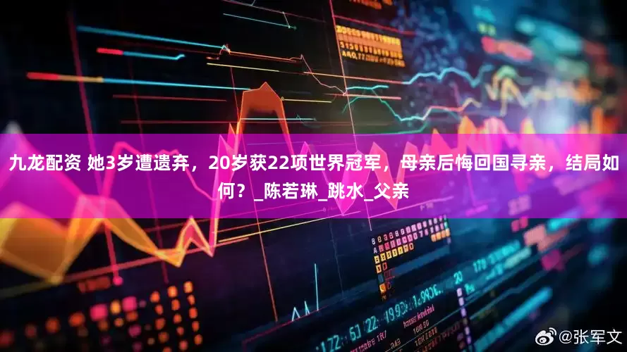 九龙配资 她3岁遭遗弃，20岁获22项世界冠军，母亲后悔回国寻亲，结局如何？_陈若琳_跳水_父亲