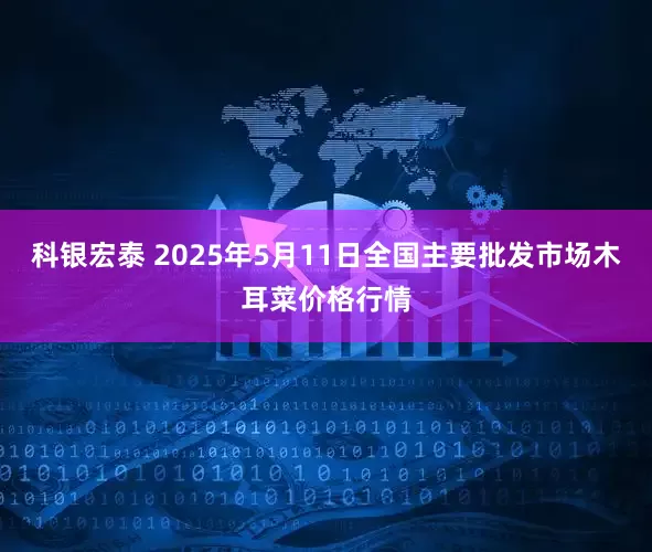 科银宏泰 2025年5月11日全国主要批发市场木耳菜价格行情