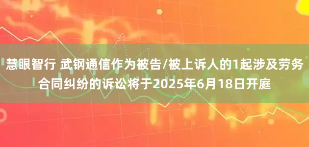 慧眼智行 武钢通信作为被告/被上诉人的1起涉及劳务合同纠纷的诉讼将于2025年6月18日开庭