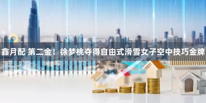 鑫月配 第二金！徐梦桃夺得自由式滑雪女子空中技巧金牌